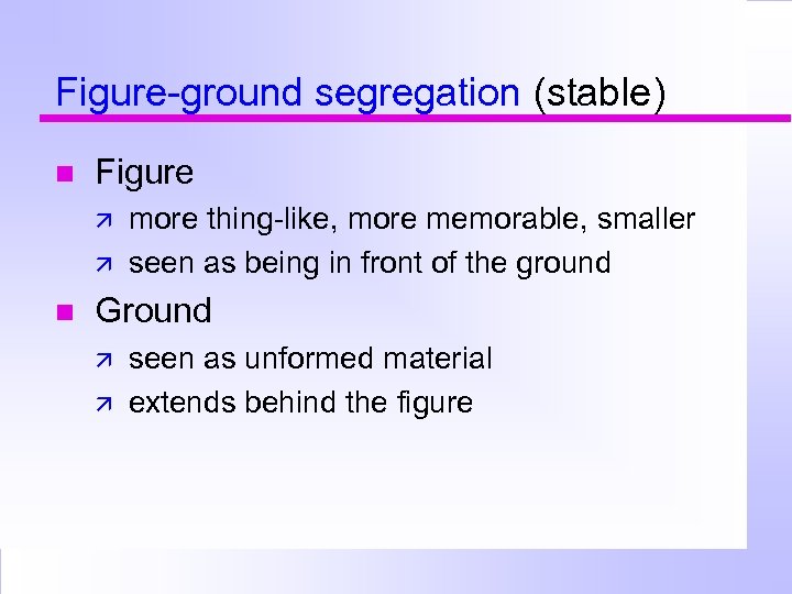 Figure-ground segregation (stable) Figure more thing-like, more memorable, smaller seen as being in front