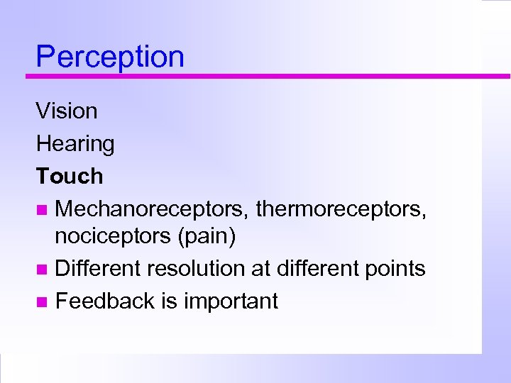 Perception Vision Hearing Touch Mechanoreceptors, thermoreceptors, nociceptors (pain) Different resolution at different points Feedback