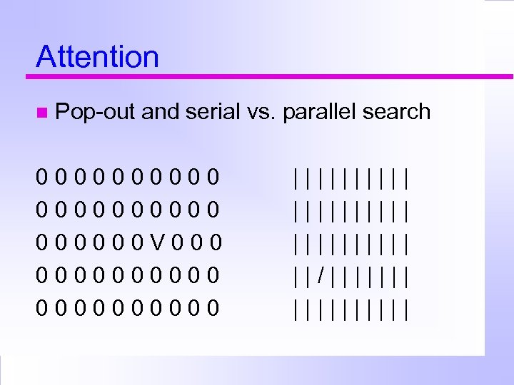 Attention Pop-out and serial vs. parallel search 0000000000 V 0000000000 |||||||||| ||/||||||| 