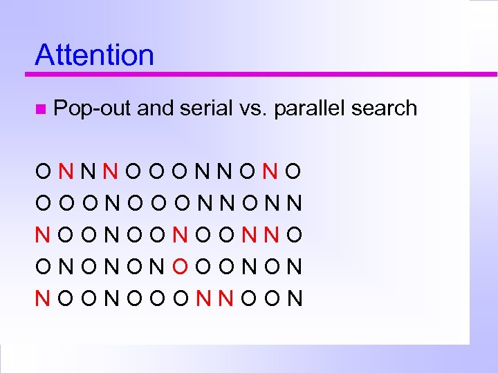 Attention Pop-out and serial vs. parallel search ONNNOOONNONO OOONNONN NOONOONOONNO ONONONOOONON NOONOOONNOON 