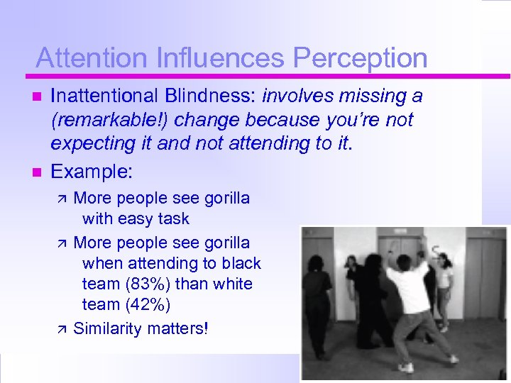 Attention Influences Perception Inattentional Blindness: involves missing a (remarkable!) change because you’re not expecting