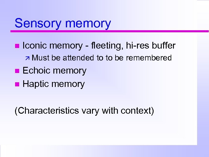 Sensory memory Iconic memory - fleeting, hi-res buffer Must be attended to to be