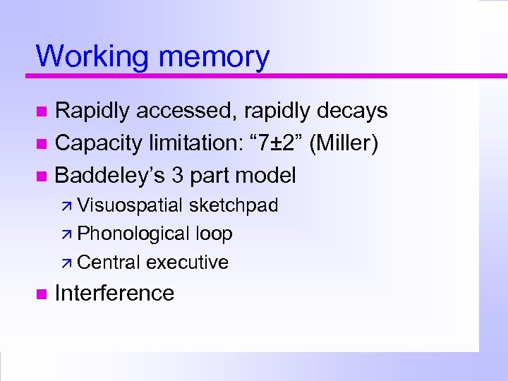 Working memory Rapidly accessed, rapidly decays Capacity limitation: “ 7± 2” (Miller) Baddeley’s 3