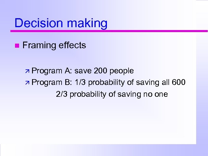 Decision making Framing effects Program A: save 200 people Program B: 1/3 probability of