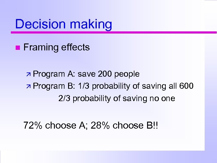 Decision making Framing effects Program A: save 200 people Program B: 1/3 probability of