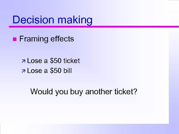 Decision making Framing effects Lose a $50 ticket Lose a $50 bill Would you