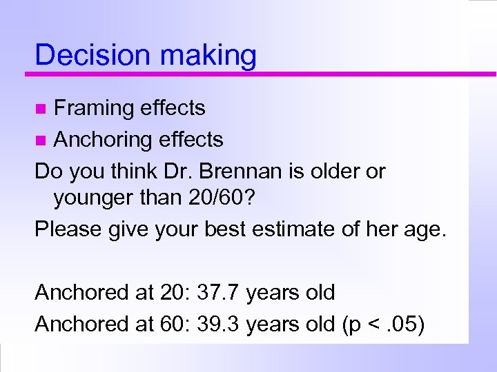 Decision making Framing effects Anchoring effects Do you think Dr. Brennan is older or