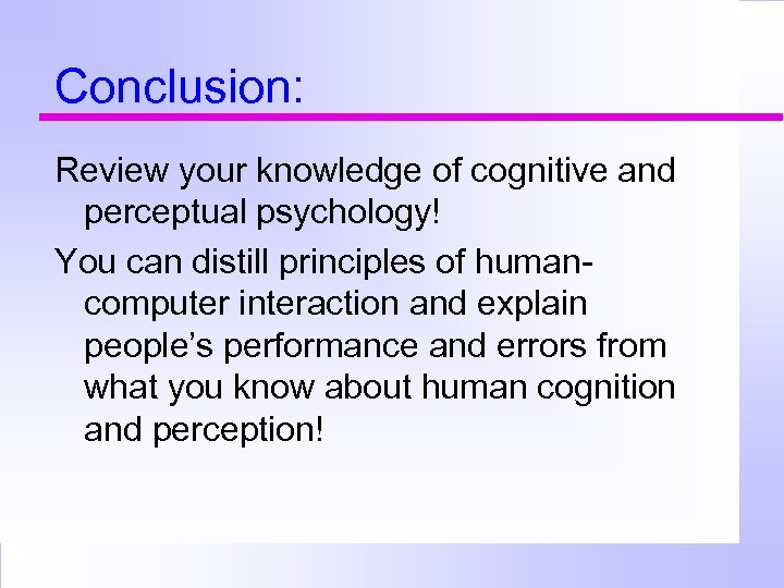 Conclusion: Review your knowledge of cognitive and perceptual psychology! You can distill principles of