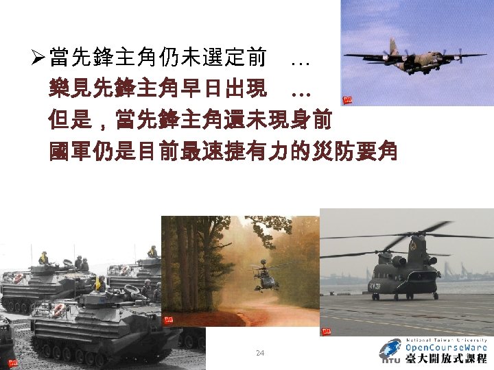 Ø 當先鋒主角仍未選定前 … 樂見先鋒主角早日出現 … 但是，當先鋒主角還未現身前 國軍仍是目前最速捷有力的災防要角 24 