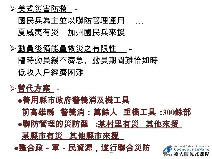 Ø 美式災害防救 － 國民兵為主並以聯防管理運用 夏威夷有災 加州國民兵來援 … Ø 動員後備能量救災之有限性 － 臨時動員緩不濟急、動員期間難恰如時 低收入戶經濟困難 Ø 替代方案