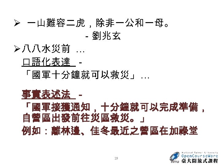 Ø 一山難容二虎，除非一公和一母。 －劉兆玄 Ø 八八水災前 … 口語化表達 － 「國軍十分鐘就可以救災」 … 事實表述法 － 「國軍接獲通知，十分鐘就可以完成準備， 自營區出發前往災區救災。」