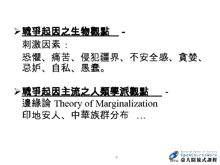 Ø 戰爭起因之生物觀點 － 刺激因素 : 恐懼、痛苦、侵犯疆界、不安全感、貪婪、 忌妒、自私、愚蠢。 Ø 戰爭起因主流之人類學派觀點 － 邊緣論 Theory of Marginalization