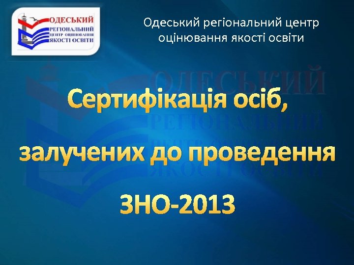 Одеський регіональний центр оцінювання якості освіти Сертифікація осіб, залучених до проведення ЗНО-2013 