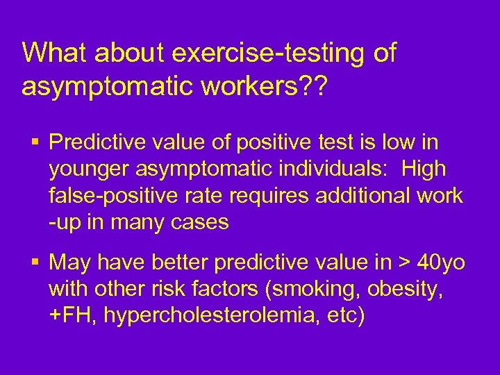 What about exercise-testing of asymptomatic workers? ? § Predictive value of positive test is