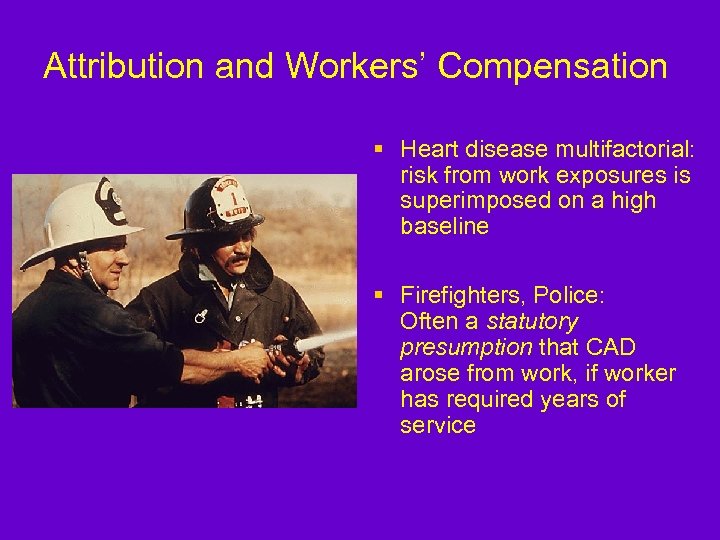 Attribution and Workers’ Compensation § Heart disease multifactorial: risk from work exposures is superimposed