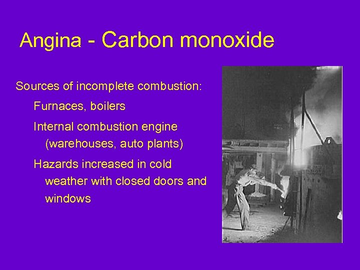 Angina - Carbon monoxide Sources of incomplete combustion: Furnaces, boilers Internal combustion engine (warehouses,
