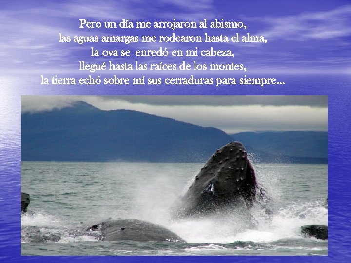 Pero un día me arrojaron al abismo, las aguas amargas me rodearon hasta el