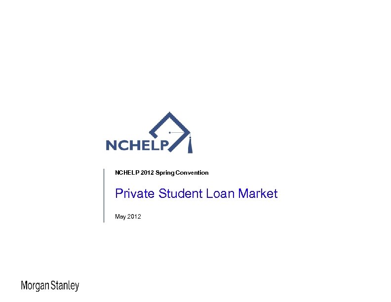 NCHELP 2012 Spring Convention Private Student Loan Market May 2012 