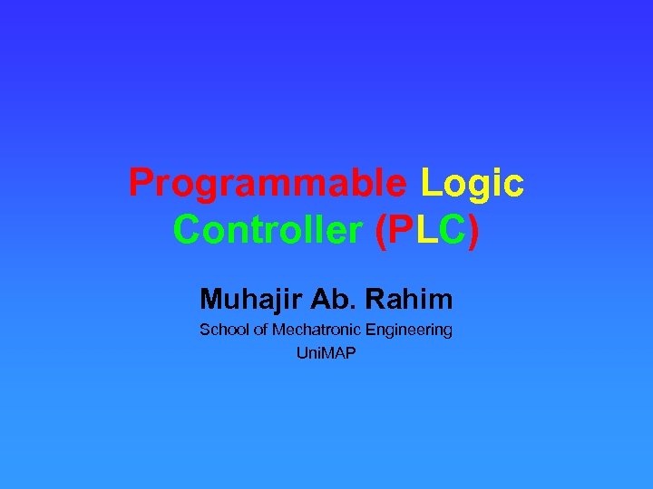 Programmable Logic Controller (PLC) Muhajir Ab. Rahim School of Mechatronic Engineering Uni. MAP 