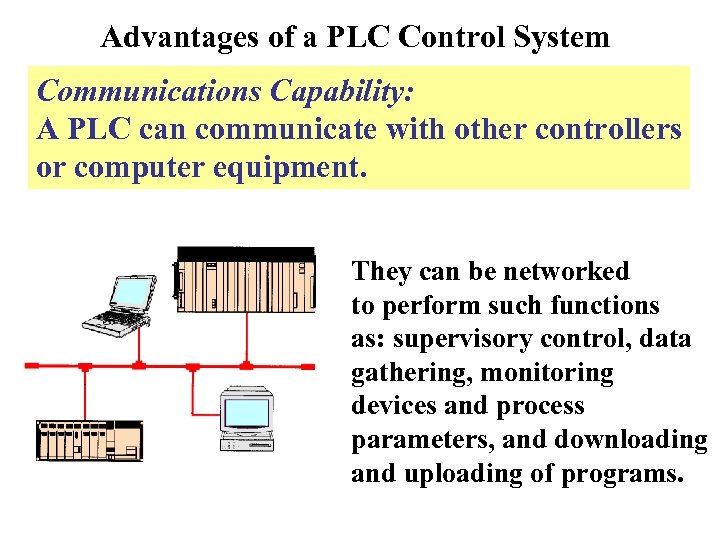 Advantages of a PLC Control System Communications Capability: A PLC can communicate with other