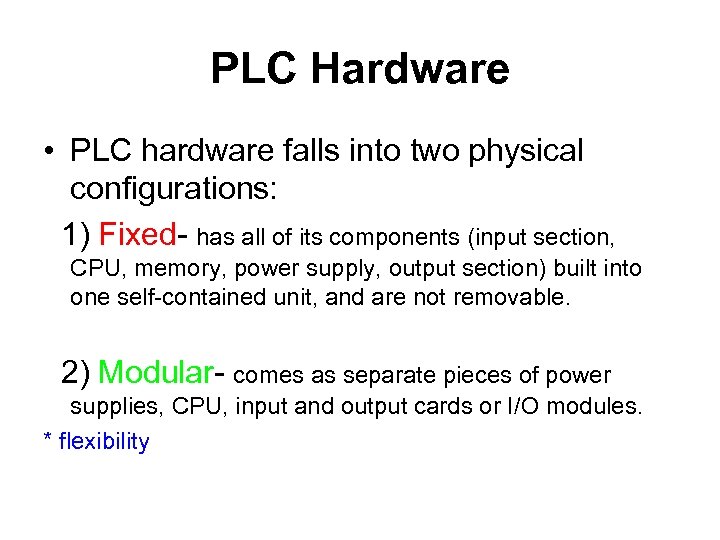 PLC Hardware • PLC hardware falls into two physical configurations: 1) Fixed- has all