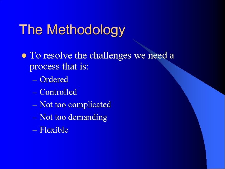 The Methodology l To resolve the challenges we need a process that is: –