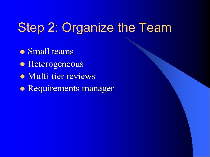 Step 2: Organize the Team Small teams l Heterogeneous l Multi-tier reviews l Requirements