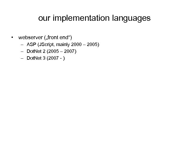 our implementation languages • webserver („front end“) – ASP (JScript, mainly 2000 – 2005)