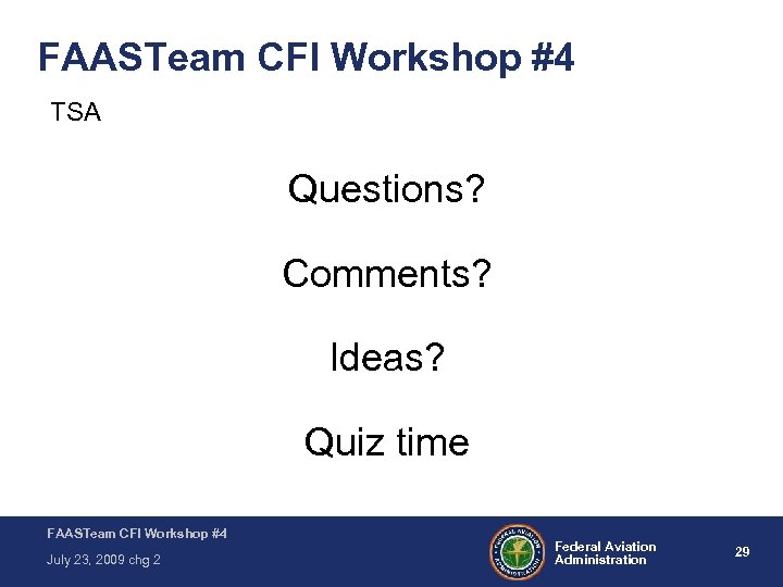 FAASTeam CFI Workshop #4 TSA Questions? Comments? Ideas? Quiz time FAASTeam CFI Workshop #4