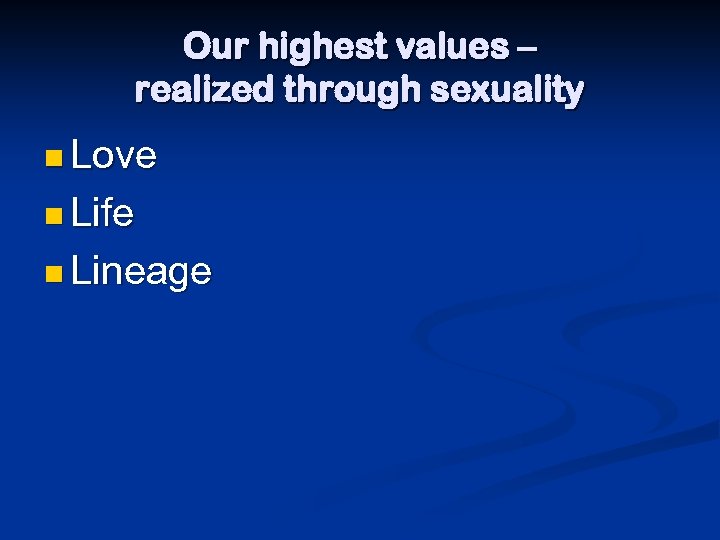 Our highest values – realized through sexuality n Love n Life n Lineage 
