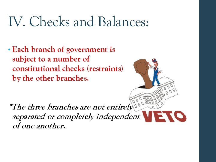 IV. Checks and Balances: • Each branch of government is subject to a number