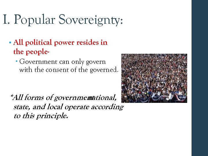I. Popular Sovereignty: • All political power resides in the people Government can only