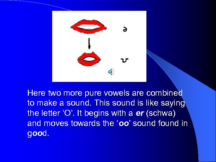 Here two more pure vowels are combined to make a sound. This sound is
