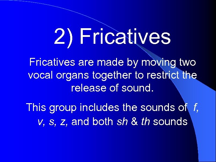 2) Fricatives are made by moving two vocal organs together to restrict the release