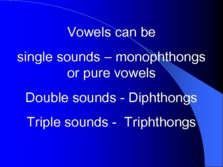 Vowels can be single sounds – monophthongs or pure vowels Double sounds - Diphthongs