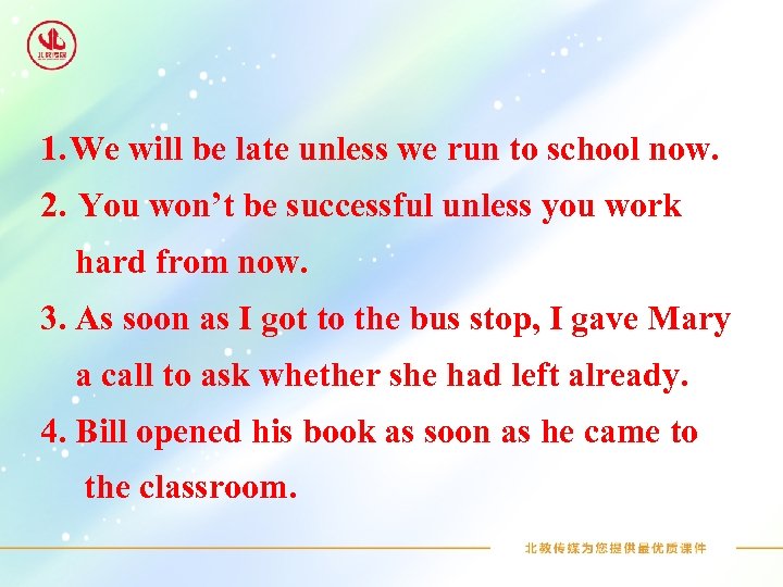 1. We will be late unless we run to school now. 2. You won’t