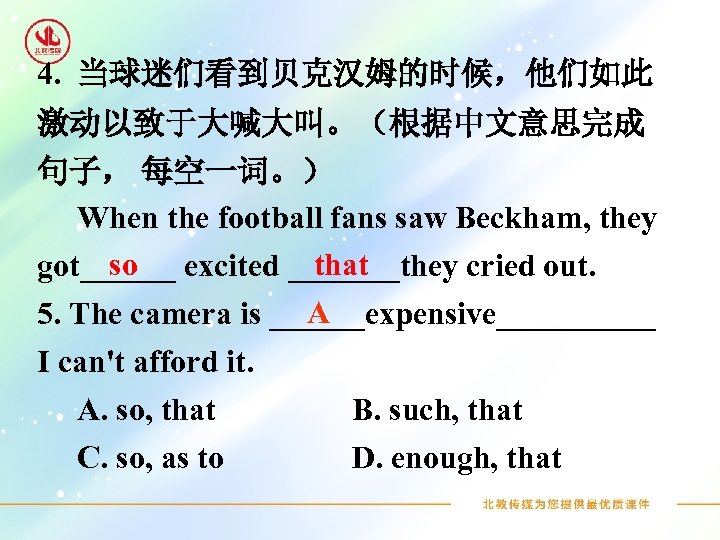 4. 当球迷们看到贝克汉姆的时候，他们如此 激动以致于大喊大叫。（根据中文意思完成 句子， 每空一词。） When the football fans saw Beckham, they so that