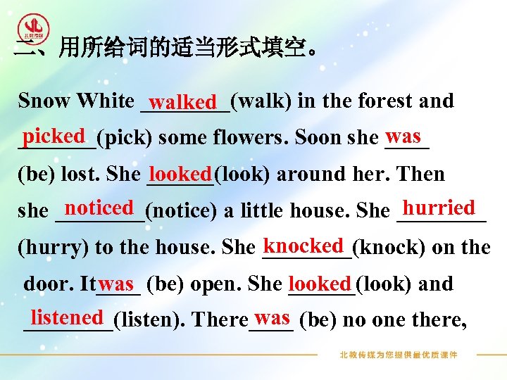 二、用所给词的适当形式填空。 Snow White ____(walk) in the forest and walked picked was _______(pick) some flowers.