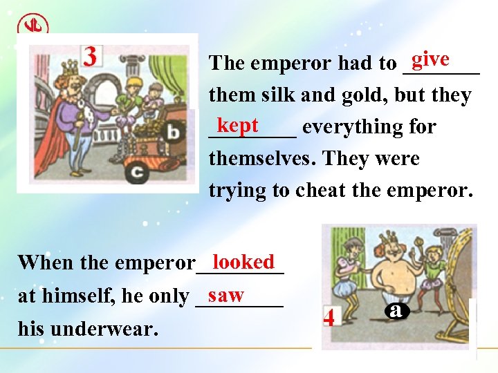 give The emperor had to _______ them silk and gold, but they kept ____