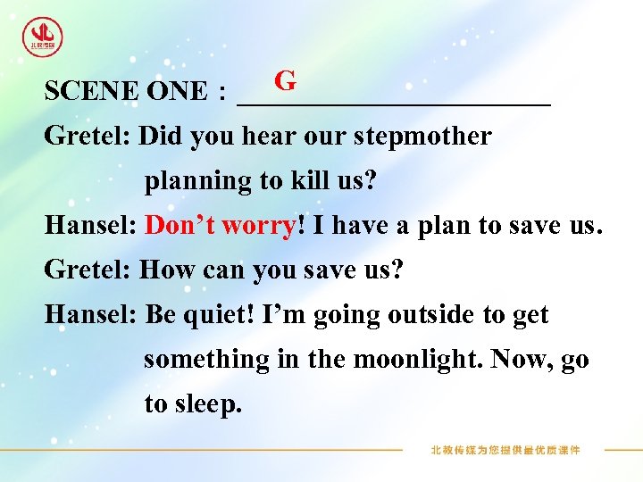 G SCENE ONE：___________ Gretel: Did you hear our stepmother planning to kill us? Hansel: