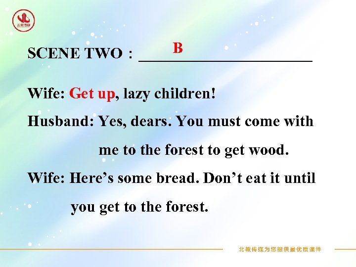 B SCENE TWO：___________ Wife: Get up, lazy children! Husband: Yes, dears. You must come