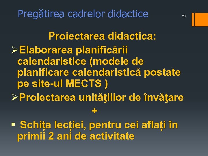 Pregătirea cadrelor didactice 23 Proiectarea didactica: ØElaborarea planificării calendaristice (modele de planificare calendaristică postate