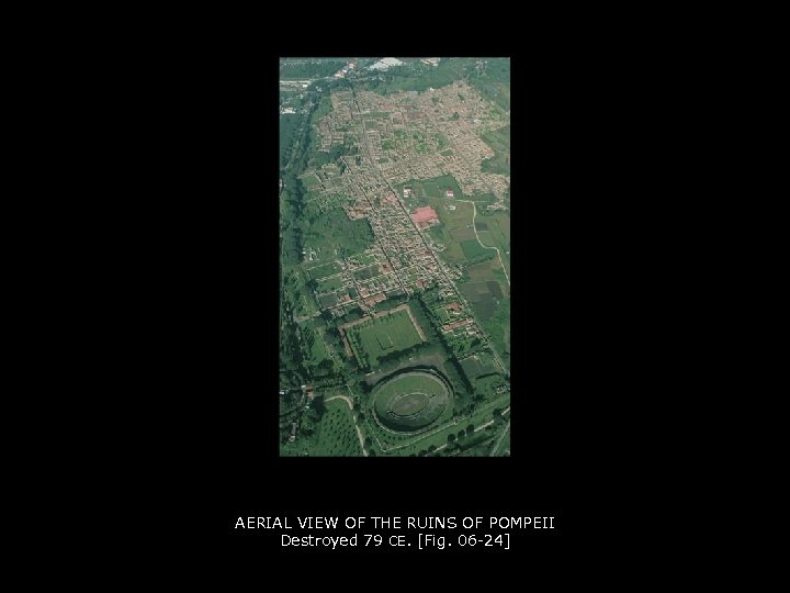 AERIAL VIEW OF THE RUINS OF POMPEII Destroyed 79 CE. [Fig. 06 -24] 