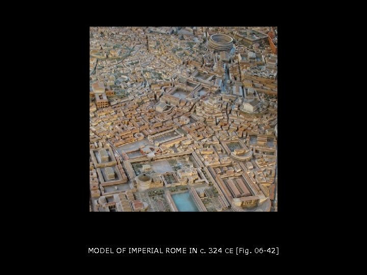 MODEL OF IMPERIAL ROME IN c. 324 CE [Fig. 06 -42] 