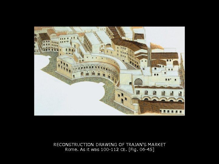 RECONSTRUCTION DRAWING OF TRAJAN'S MARKET Rome. As it was 100 -112 CE. [Fig. 06