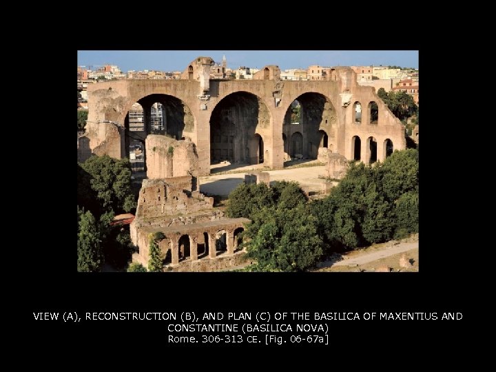 VIEW (A), RECONSTRUCTION (B), AND PLAN (C) OF THE BASILICA OF MAXENTIUS AND CONSTANTINE