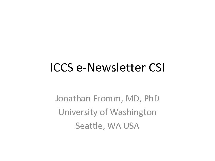 ICCS e-Newsletter CSI Jonathan Fromm, MD, Ph. D University of Washington Seattle, WA USA