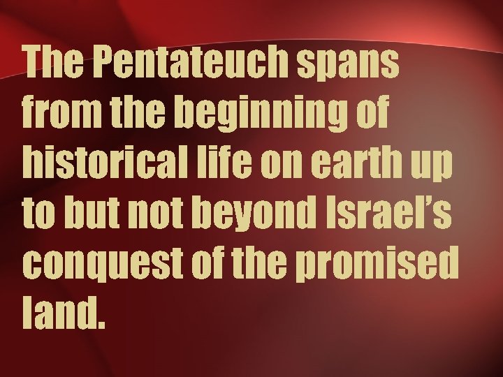 The Pentateuch spans from the beginning of historical life on earth up to but