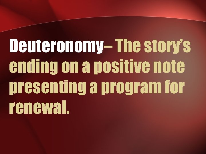 Deuteronomy– The story’s ending on a positive note presenting a program for renewal. 