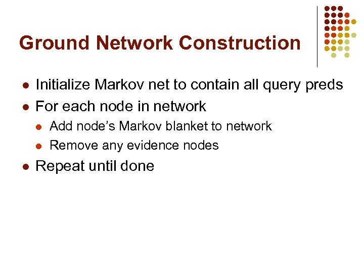 Ground Network Construction l l Initialize Markov net to contain all query preds For